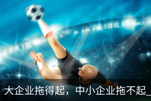 大企业拖得起，中小企业拖不起 | 微观视界